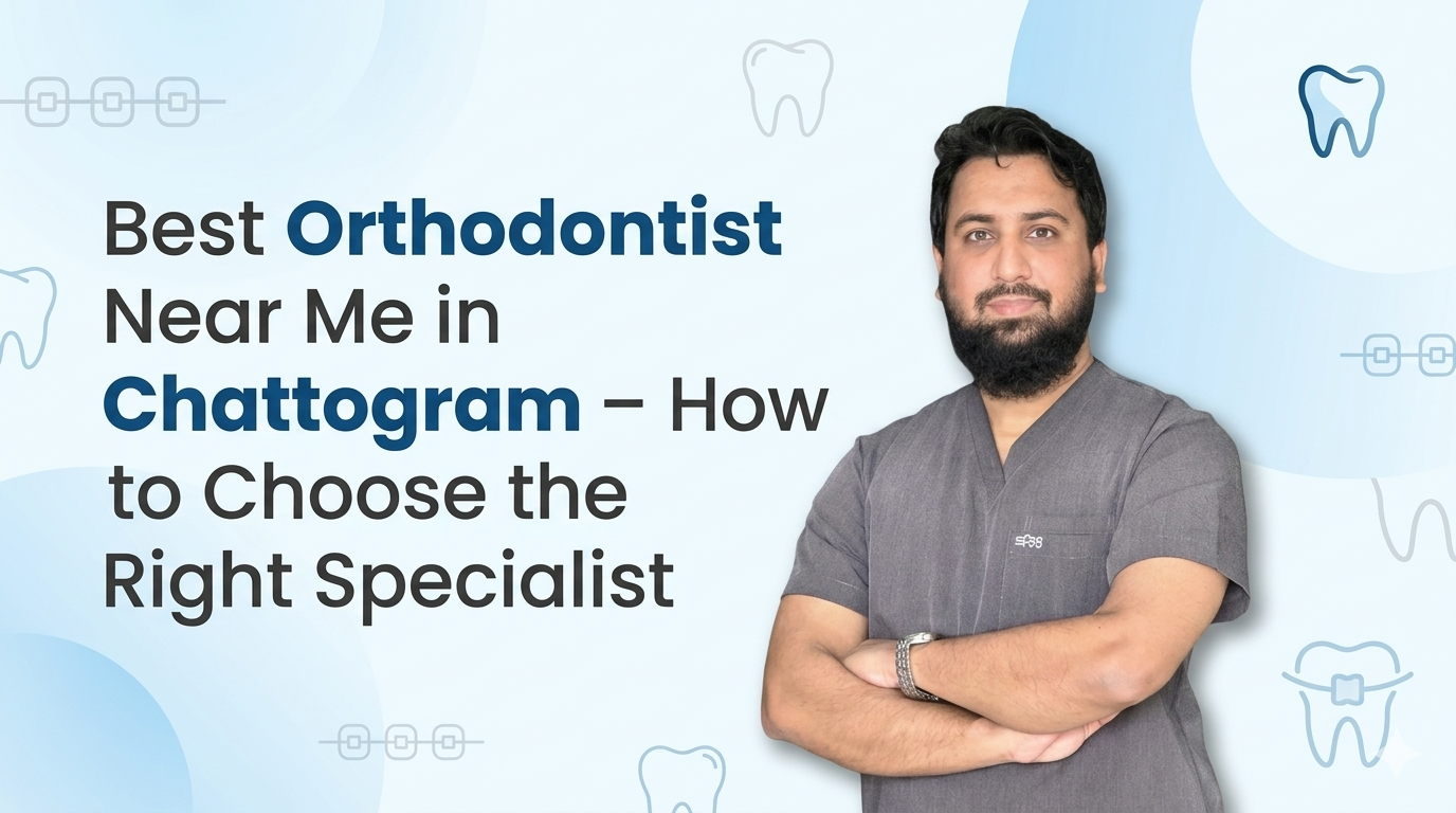 Best Orthodontist Near Me in Chattogram – How to Choose the Right Specialist